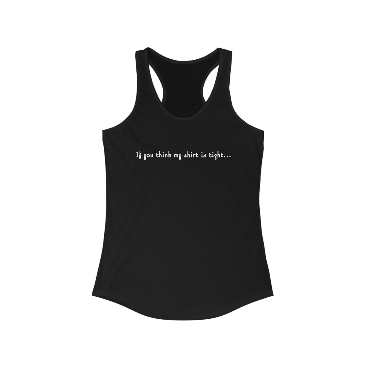 If You Think My Shirt Is Tight... - Women’s Racerback Tank