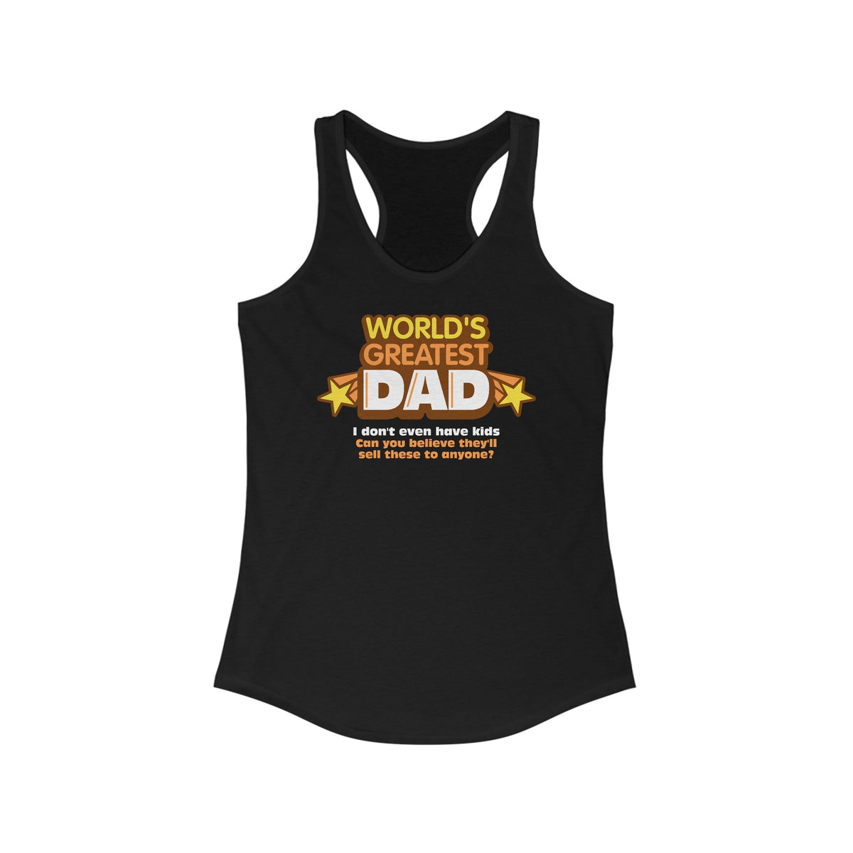 World's Greatest Dad - I Don't Even Have Kids. Can You Believe They'll Sell These To Anyone? - Women’s Racerback Tank