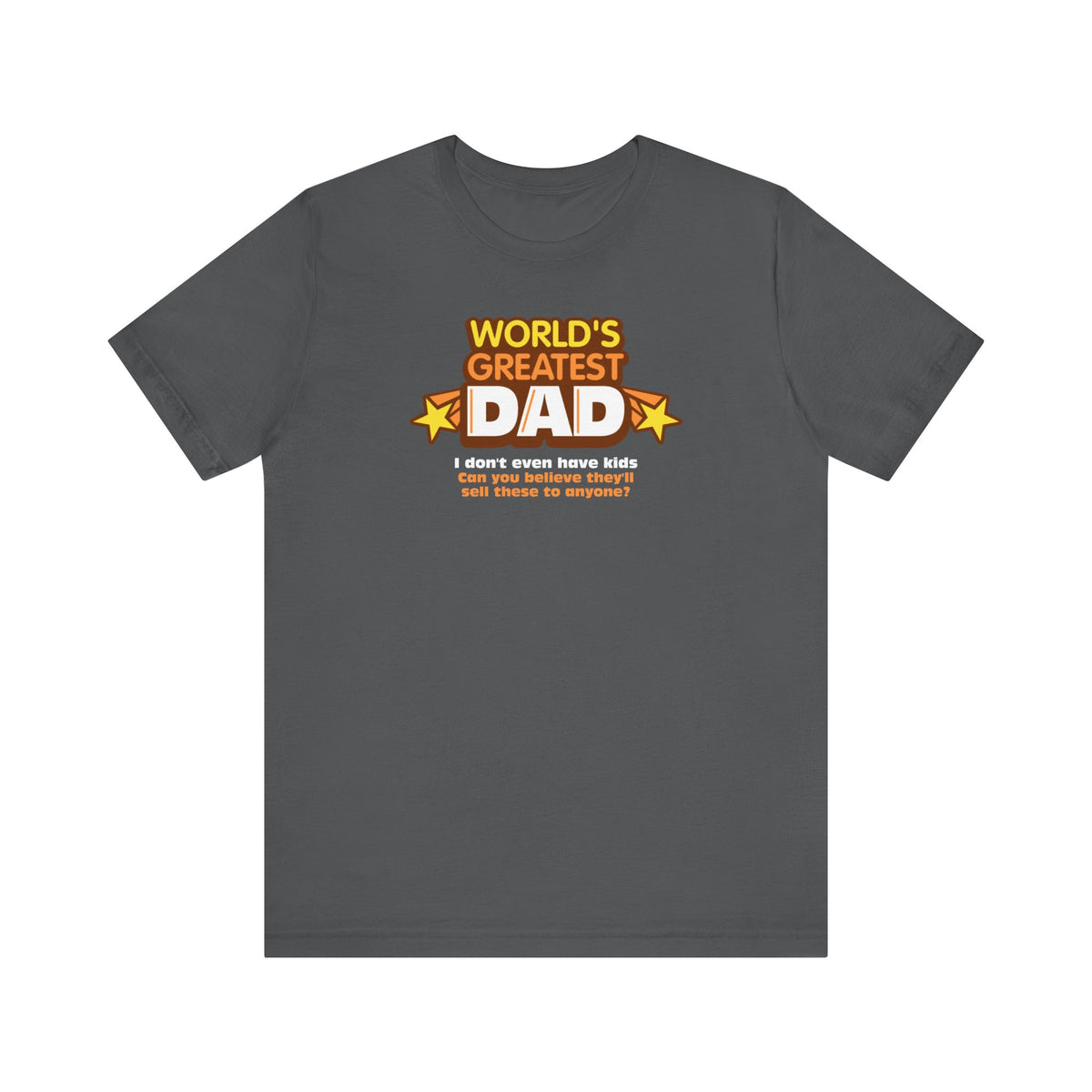 World's Greatest Dad - I Don't Even Have Kids. Can You Believe They'll Sell These To Anyone? -Men's T-Shirt
