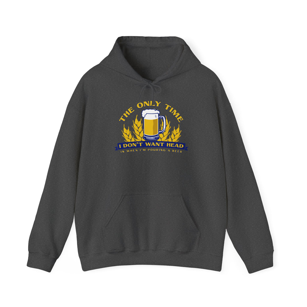 The Only Time I Don't Want Head Is When I'm Pouring A Beer - Hoodie