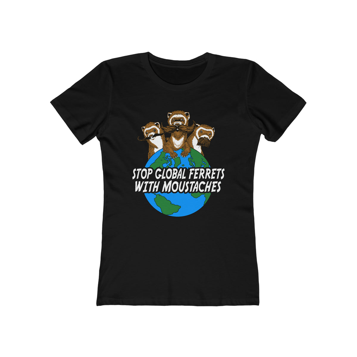 Stop Global Ferrets With Moustaches  - Women’s T-Shirt