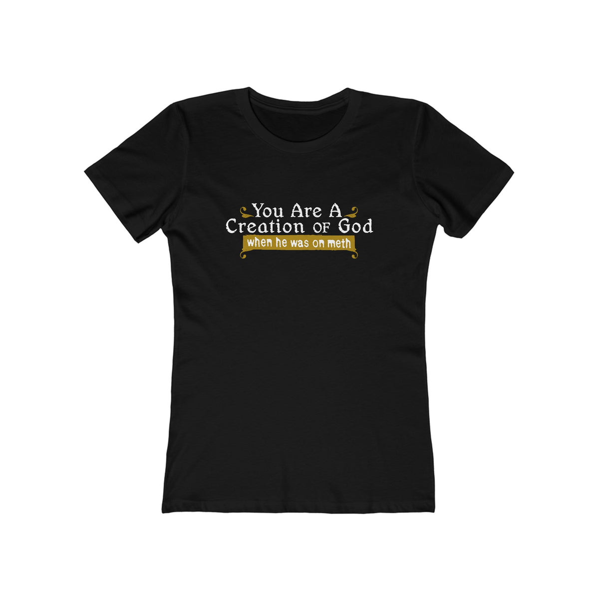 You Are A Creation Of God - When He Was On Meth - Women’s T-Shirt