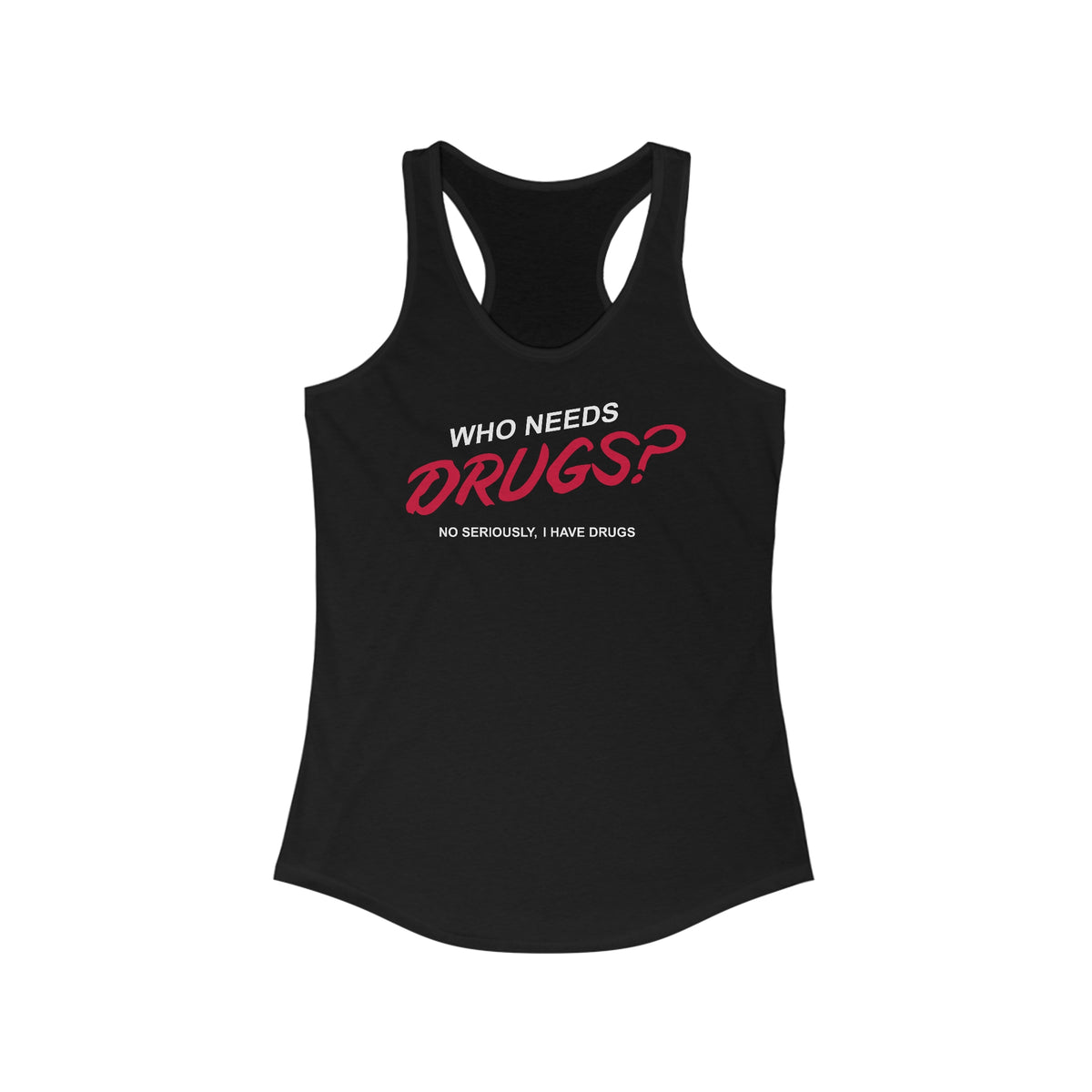 Who Needs Drugs?  No Seriously I Have Drugs - Women’s Racerback Tank