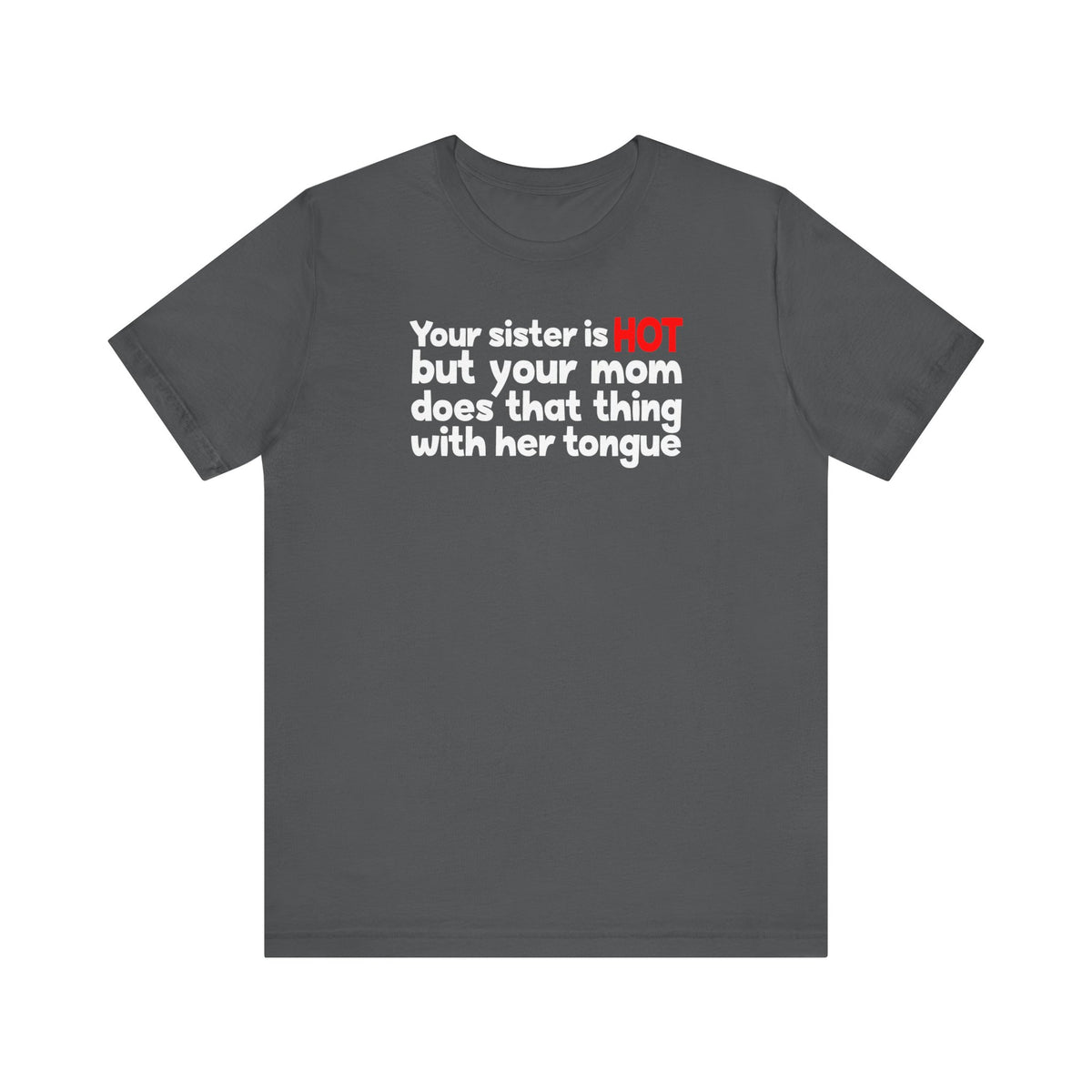 Your Sister Is Hot But Your Mom Does That Thing - Men's T-Shirt