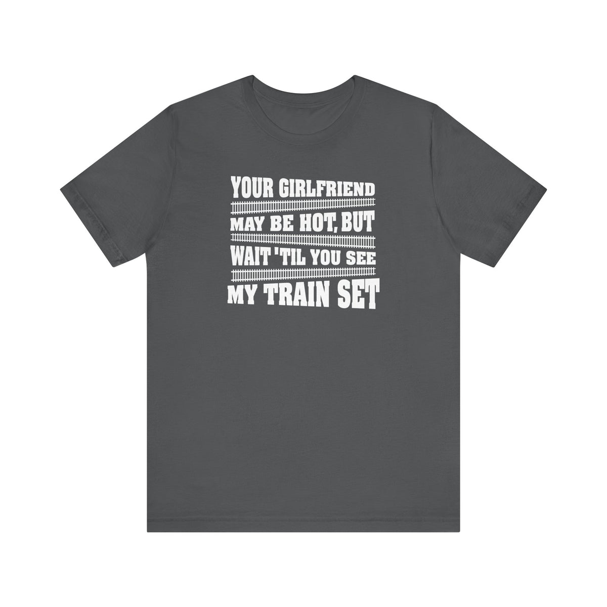 Your Girlfriend May Be Hot But Wait Till You See My Train Set - Men's T-Shirt