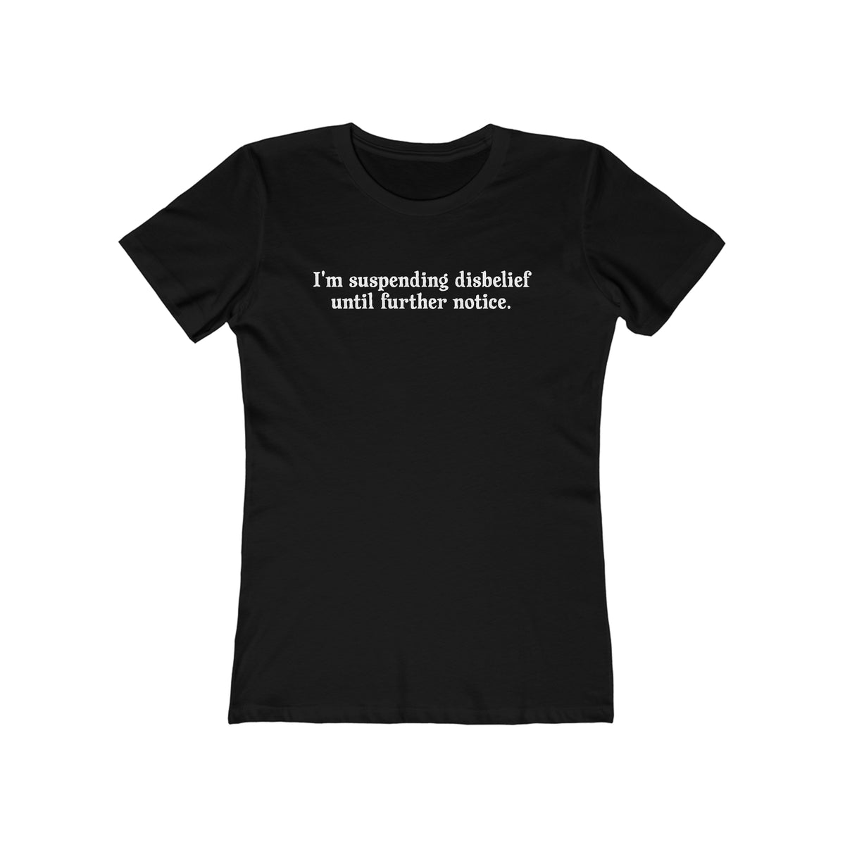 I'm Suspending Disbelief Until Further Notice  - Women’s T-Shirt