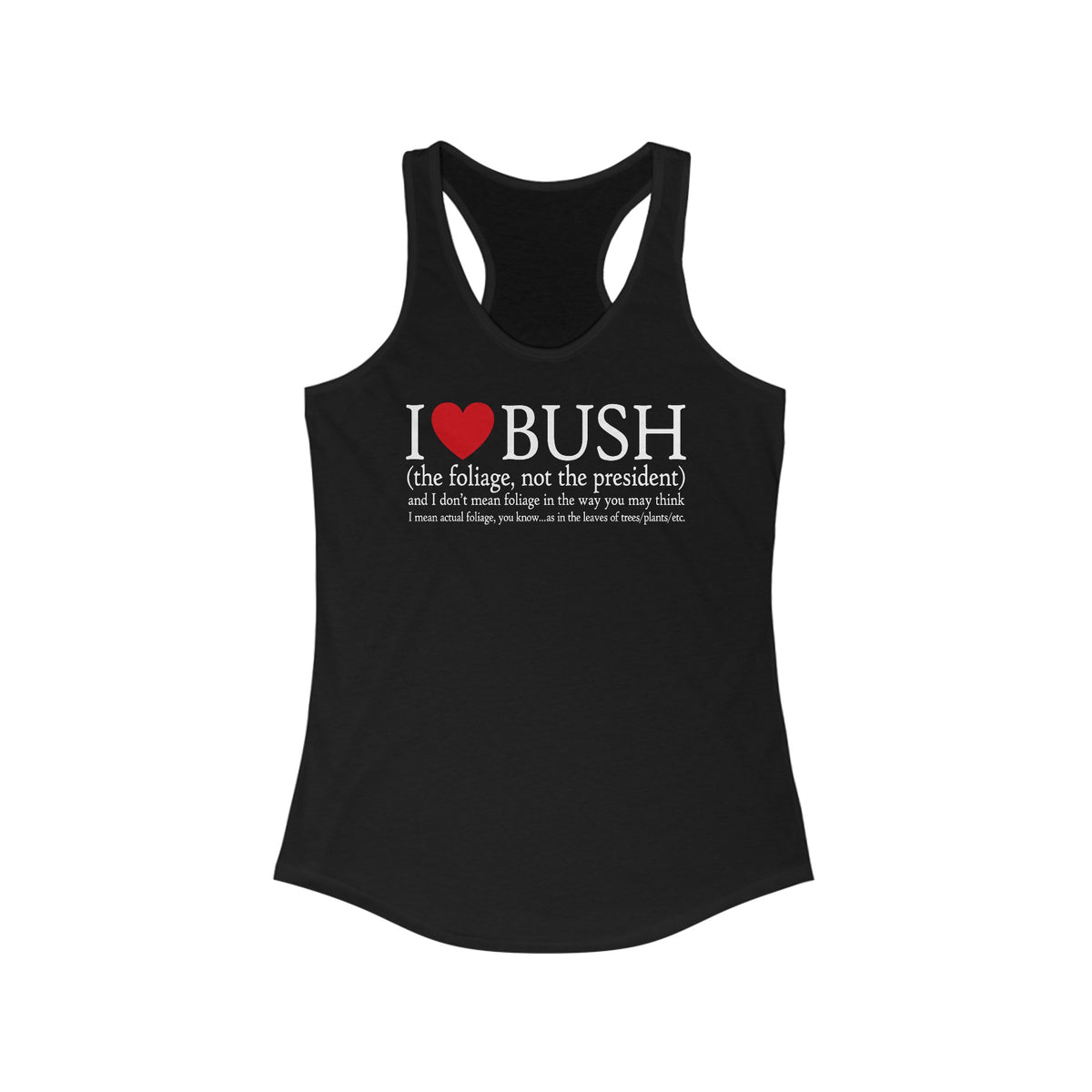 I Love Bush! (The Foliage Not The President)- And I Don't Mean Foliage The Way You May Think - Women’s Racerback Tank