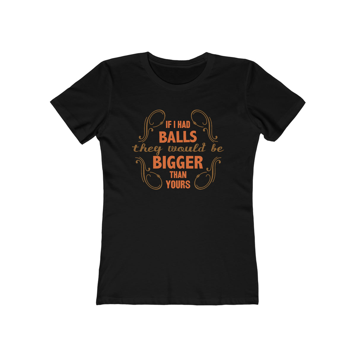 If I Had Balls They Would Be Bigger Than Yours - Women’s T-Shirt