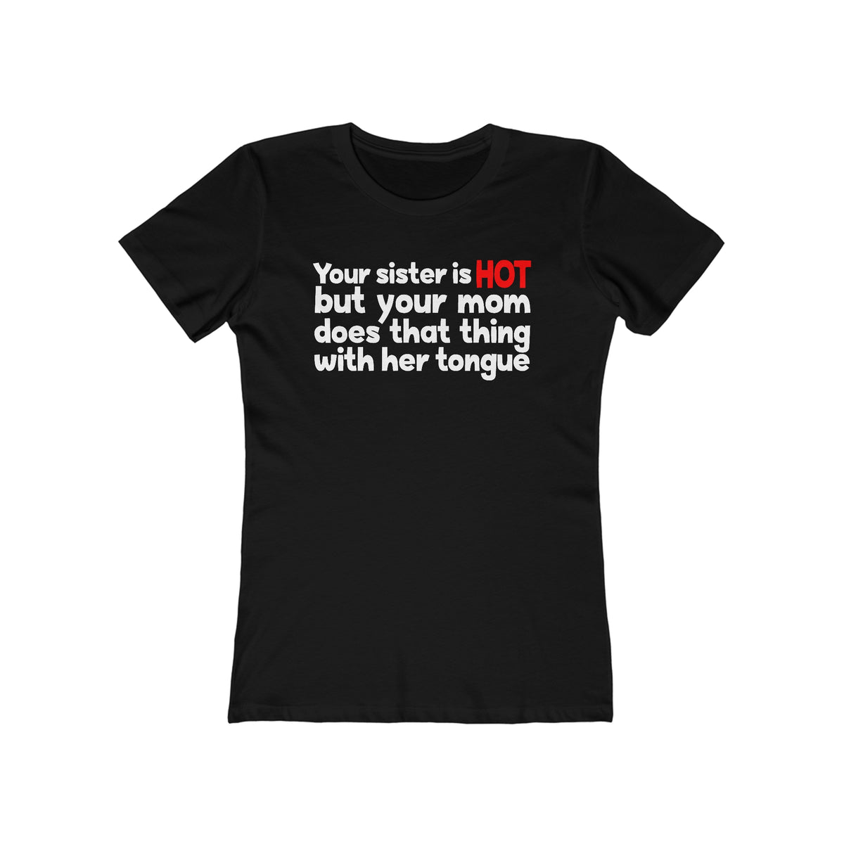 Your Sister Is Hot But Your Mom Does That Thing  - Women’s T-Shirt